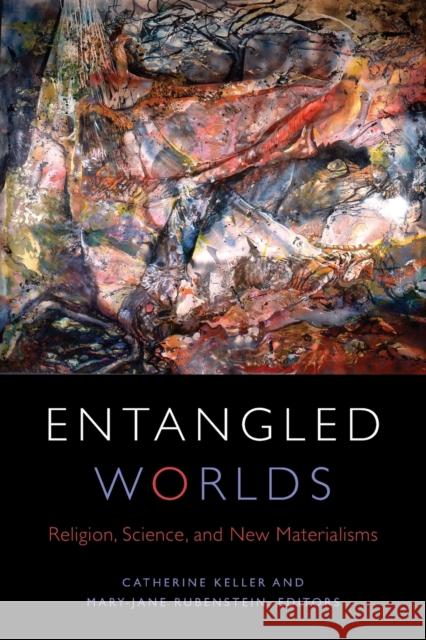 Entangled Worlds: Religion, Science, and New Materialisms