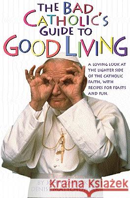 The Bad Catholic's Guide to Good Living: A Loving Look at the Lighter Side of Catholic Faith, with Recipes for Feast and Fun