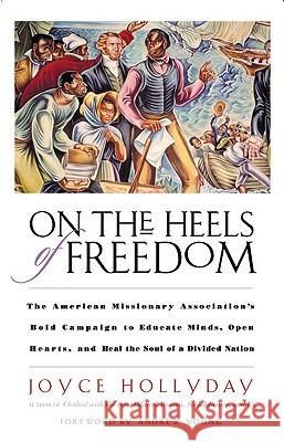 On the Heels of Freedom: The American Missionary Association's Bold Campaign to Educate Minds, Open Hearts, and Heal the Soul of a Divided Nati