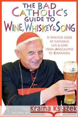 The Bad Catholic's Guide to Wine, Whiskey, & Song: A Spirited Look at Catholic Life & Lore from the Apocalypse to Zinfandel