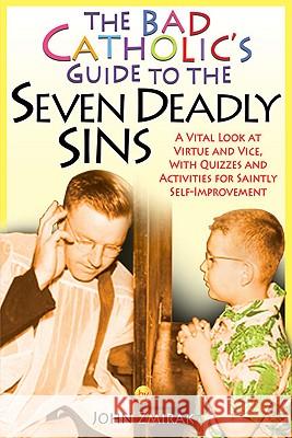 The Bad Catholic's Guide to the Seven Deadly Sins: A Vital Look at Virtue and Vice, with Quizzes and Activities for Saintly Self-Improvement