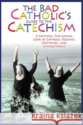 The Bad Catholic's Guide to the Catechism: A Faithful, Fun-Loving Look at Catholic Dogmas, Doctrines, and Schmoctrines