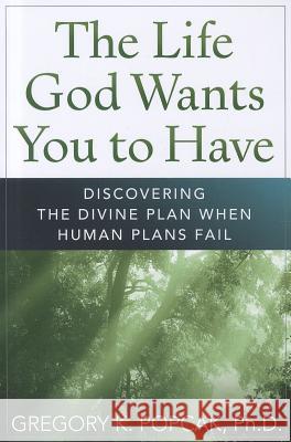 The Life God Wants You to Have: Discovering the Divine Plan When Human Plans Fail