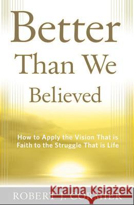 Better Than We Believed: How to Apply the Vision That is Faith to the Struggle That is Life