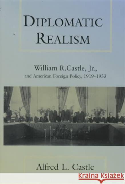 Diplomatic Realism: William R. Castle, Jr., and American Foreign Policy, 1919-1953