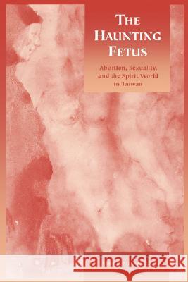 The Haunting Fetus: Abortion, Sexuality, and the Spirit World in Taiwan