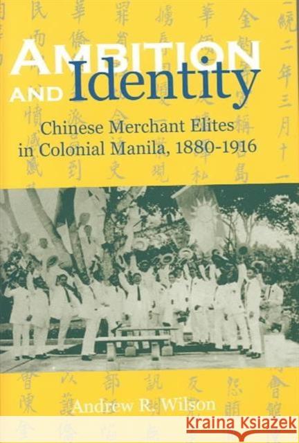 Ambition and Identity: Chinese Merchant Elites in Colonial Manila, 1880-1916