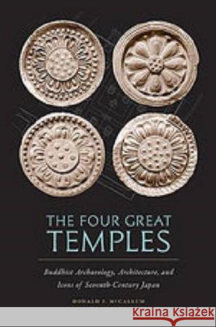 The Four Great Temples: Buddhist Archaeology, Architecture, and Icons of Seventh-Century Japan