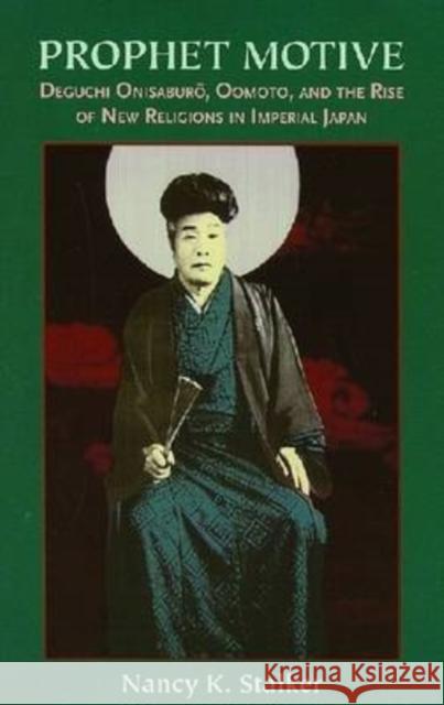 Prophet Motive: Deguchi Onisaburō, Oomoto, and the Rise of New Religions in Imperial Japan