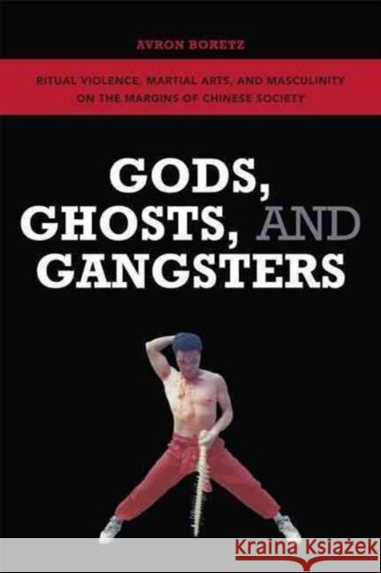 Gods, Ghosts, and Gangsters: Ritual Violence, Martial Arts, and Masculinity on the Margins of Chinese Society
