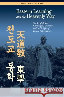 Eastern Learning and the Heavenly Way: The Tonghak and Chondogyo Movements and the Twilight of Korean Independence