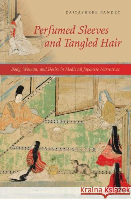 Perfumed Sleeves and Tangled Hair: Body, Woman, and Desire in Medieval Japanese Narratives