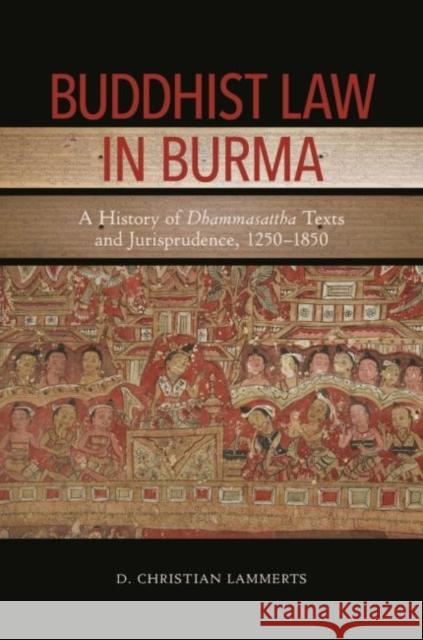 Buddhist Law in Burma: A History of Dhammasattha Texts and Jurisprudence, 1250-1850