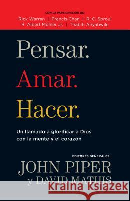 Pensar. Amar. Hacer.: Un Llamado a Glorificar a Dios Con La Mente Y El Corazon