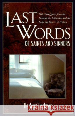 Last Words of Saints and Sinners: 700 Final Quotes from the Famous, the Infamous, and the Inspiring Figures of History