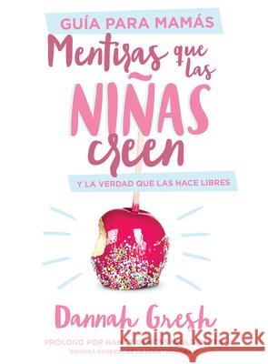 Mentiras Que Las Niñas Creen, Guía Para Mamás: Y La Verdad Que Las Hace Libres