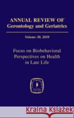 Annual Review of Gerontology and Geriatrics, Volume 30, 2010: Focus on Biobehavioral Perspectives on Health in Late Life