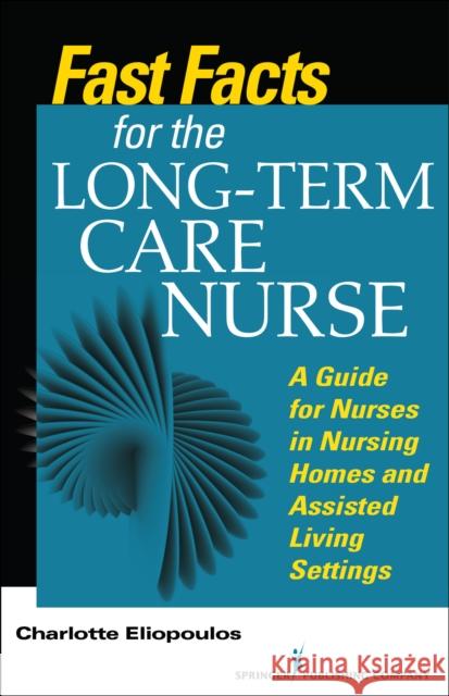 Fast Facts for the Long-Term Care Nurse: What Nursing Home and Assisted Living Nurses Need to Know in a Nutshell