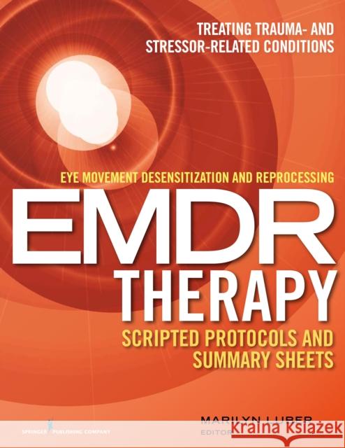 Eye Movement Desensitization and Reprocessing (Emdr) Therapy Scripted Protocols and Summary Sheets: Treating Trauma- And Stressor-Related Conditions