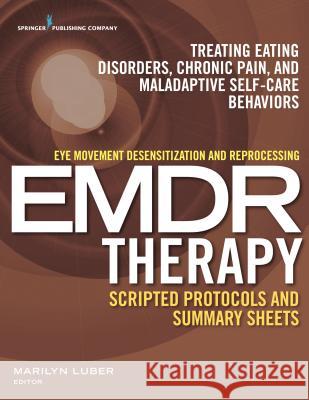 Eye Movement Desensitization and Reprocessing (Emdr) Therapy Scripted Protocols and Summary Sheets: Treating Eating Disorders, Chronic Pain and Malada