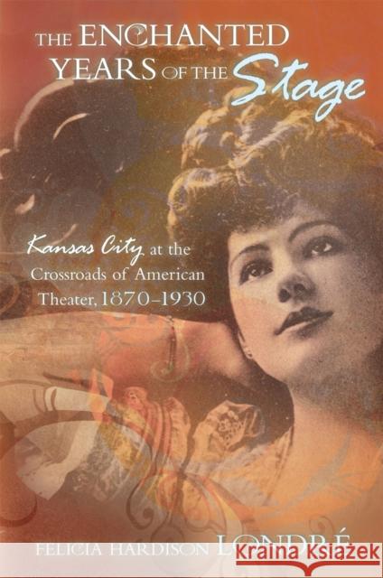 The Enchanted Years of the Stage: Kansas City at the Crossroads of American Theater, 1870-1930