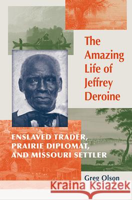 The Amazing Life of Jeffrey Deroine: Enslaved Trader, Prairie Diplomat, and Missouri Settler