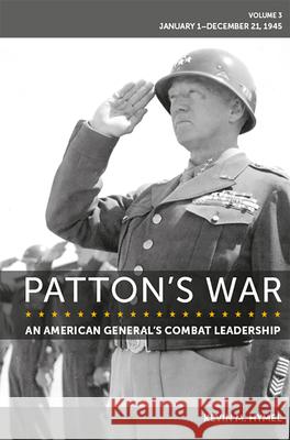 Patton's War: An American General's Combat Leadership Volume 3: January 1-December 21, 1945 Volume 3