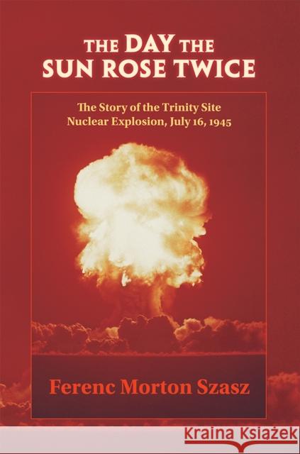 The Day the Sun Rose Twice: The Story of the Trinity Site Nuclear Explosion, July 16, 1945