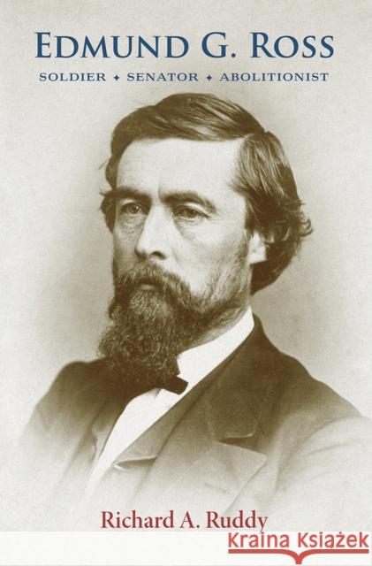Edmund G. Ross: Soldier, Senator, Abolitionist