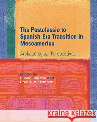 Postclassic to Spanish-Era Transition in Mesoamerica : Archaeological Perspectives