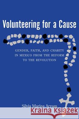 Volunteering for a Cause: Gender, Faith, and Charity in Mexico from the Reform to the Revolution