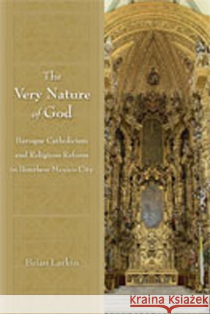 The Very Nature of God: Baroque Catholicism and Religious Reform in Bourbon Mexico City