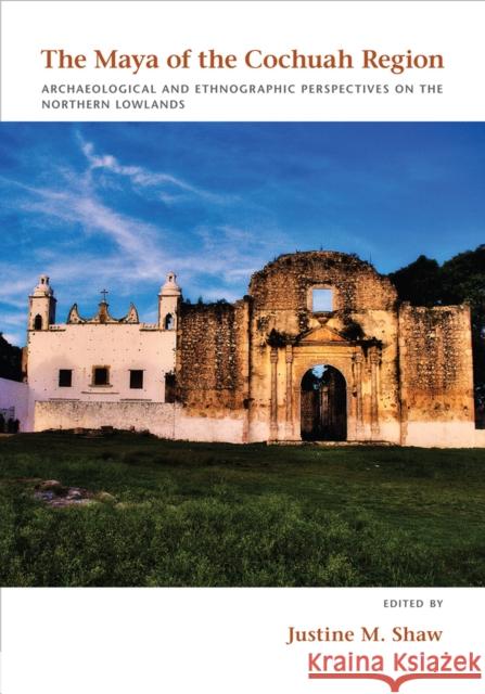 The Maya of the Cochuah Region: Archaeological and Ethnographic Perspectives on the Northern Lowlands