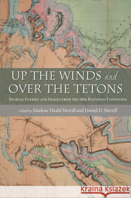 Up the Winds and Over the Tetons: Journal Entries and Images from the 1860 Raynolds Expedition