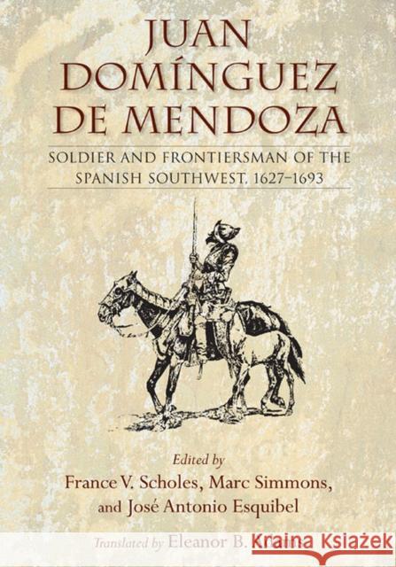 Juan Domínguez de Mendoza: Soldier and Frontiersman of the Spanish Southwest, 1627-1693