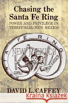 Chasing the Santa Fe Ring: Power and Privilege in Territorial New Mexico
