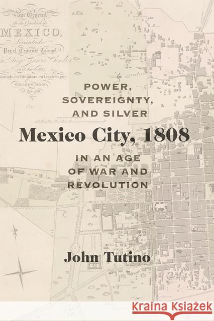 Mexico City, 1808: Power, Sovereignty, and Silver in an Age of War and Revolution