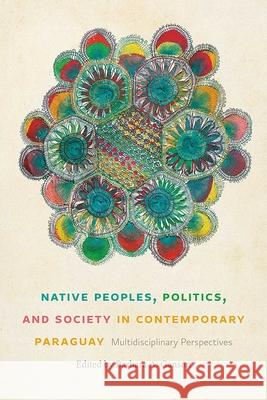 Native Peoples, Politics, and Society in Contemporary Paraguay: Multidisciplinary Perspectives