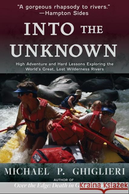 Into the Unknown: High Adventure and Hard Lessons Exploring the World's Great, Lost Wilderness Rivers
