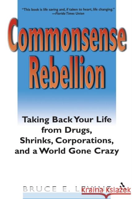 Commonsense Rebellion: Taking Back Your Life from Drugs, Shrinks, Corporations, and a World Gone Crazy