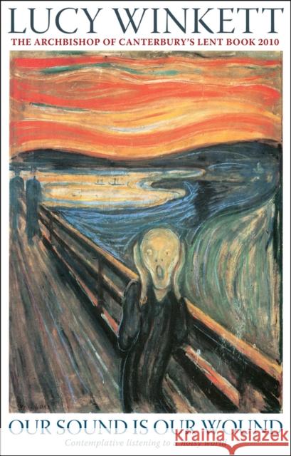 Our Sound Is Our Wound: Contemplative Listening to a Noisy World -- The Archbishop of Canterbury's Lent Book 2010