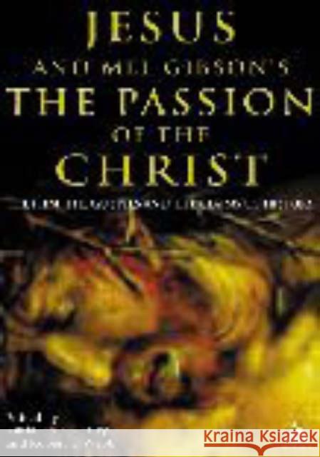 Jesus and Mel Gibson's the Passion of the Christ: The Film, the Gospels and the Claims of History