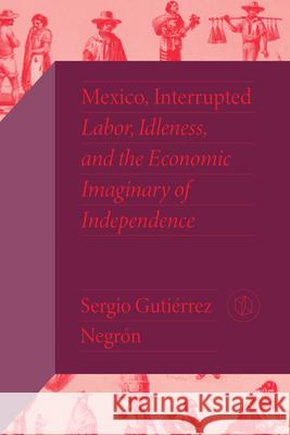 Mexico, Interrupted: Labor, Idleness, and the Economic Imaginary of Independence