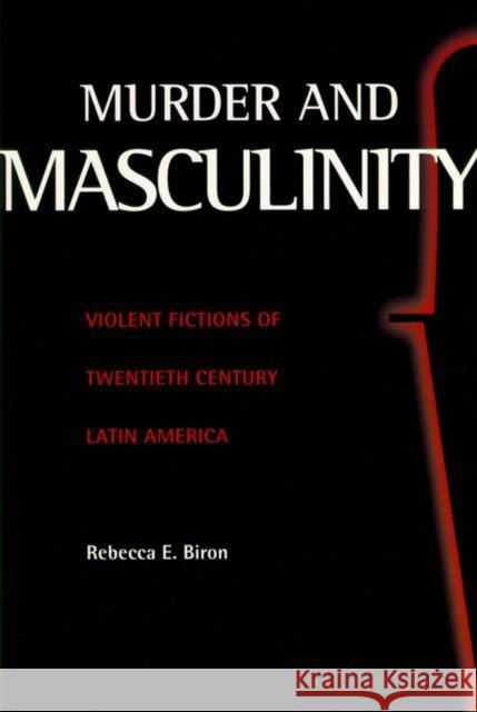 Murder and Masculinity: Violent Fictions of Twentieth-Century Latin America