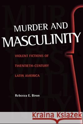 Murder and Masculinity: Violent Fictions of Twentieth-Century Latin America