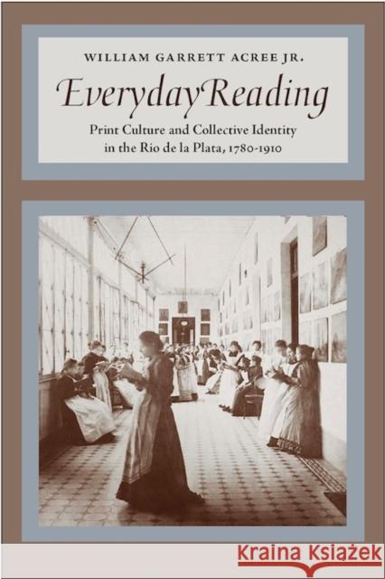 Everyday Reading: Print Culture and Collective Identity in the Rio de la Plata, 1780-1910