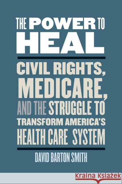 The Power to Heal: Civil Rights, Medicare, and the Struggle to Transform America's Health Care System