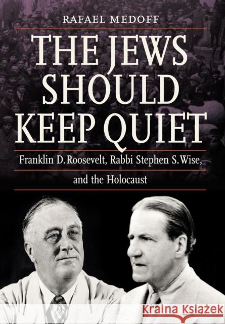 The Jews Should Keep Quiet: Franklin D. Roosevelt, Rabbi Stephen S. Wise, and the Holocaust