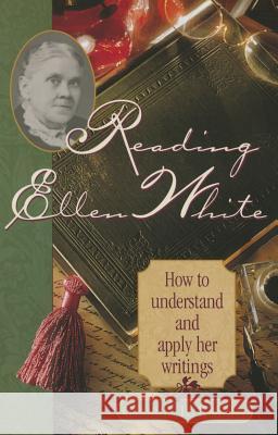 Reading Ellen White: How to Understand and Apply Her Writings