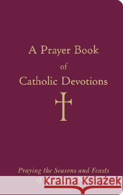 A Prayer Book of Catholic Devotions: Praying the Seasons and Feasts of the Church Year